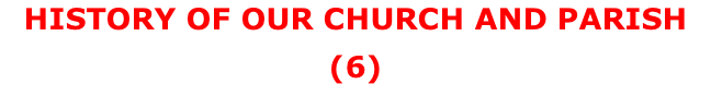 HISTORY OF OUR CHURCH AND PARISH (6)
